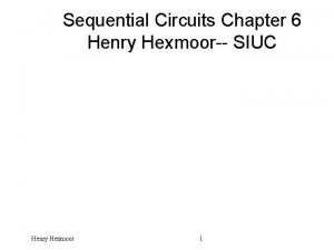 Sequential Circuits Chapter 6 Henry Hexmoor SIUC Henry