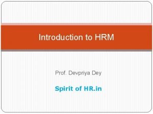 Introduction to HRM Prof Devpriya Dey Spirit of