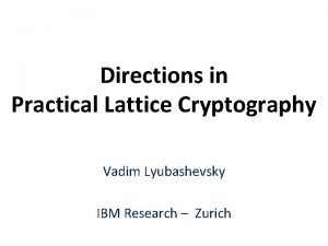 Directions in Practical Lattice Cryptography Vadim Lyubashevsky IBM