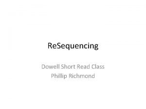 Re Sequencing Dowell Short Read Class Phillip Richmond