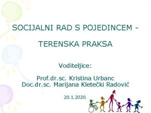 SOCIJALNI RAD S POJEDINCEM TERENSKA PRAKSA Voditeljice Prof