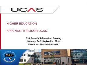 HIGHER EDUCATION APPLYING THROUGH UCAS S 56 Parents