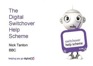 The Digital Switchover Help Scheme Nick Tanton BBC