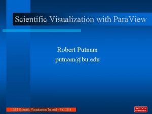 Scientific Visualization with Para View Robert Putnam putnambu