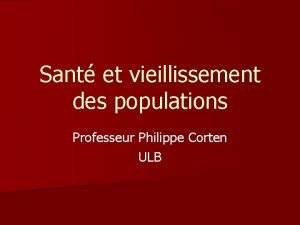 Sant et vieillissement des populations Professeur Philippe Corten