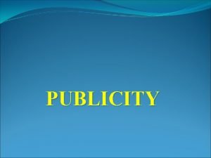 PUBLICITY What is publicity Open to public for
