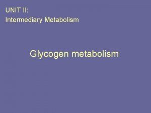 UNIT II Intermediary Metabolism Glycogen metabolism Figure 11