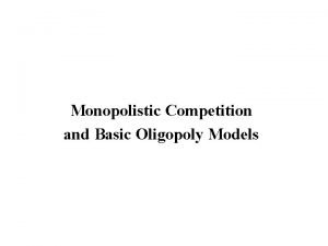 Monopolistic Competition and Basic Oligopoly Models Monopolistic Competition