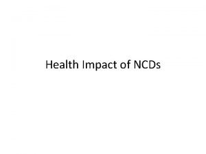 Health Impact of NCDs 1 Mortality and morbidity