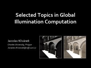 Selected Topics in Global Illumination Computation Jaroslav Kivnek