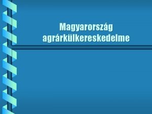 Magyarorszg agrrklkereskedelme Mit neveznk agrrexportnak Mezgazdasgi s lelmiszeripari