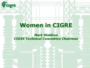 Women in CIGRE Mark Waldron CIGRE Technical Committee