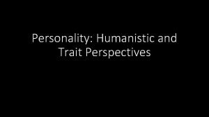 Personality Humanistic and Trait Perspectives Topics for today