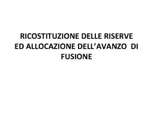 RICOSTITUZIONE DELLE RISERVE ED ALLOCAZIONE DELLAVANZO DI FUSIONE