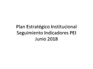 Plan Estratgico Institucional Seguimiento Indicadores PEI Junio 2018