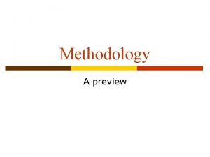 Methodology A preview What is Methodology Choosing a