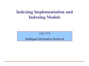 Indexing Implementation and Indexing Models CSC 575 Intelligent
