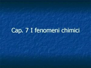 Cap 7 I fenomeni chimici Contenuti Reazioni chimiche