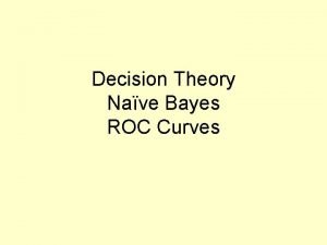 Decision Theory Nave Bayes ROC Curves Generative vs