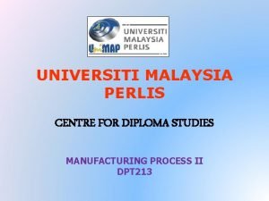 UNIVERSITI MALAYSIA PERLIS CENTRE FOR DIPLOMA STUDIES MANUFACTURING