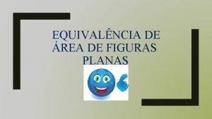 EQUIVALNCIA DE REA DE FIGURAS PLANAS EQUIVALNCIA DE
