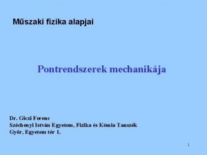 Mszaki fizika alapjai Pontrendszerek mechanikja Dr Giczi Ferenc