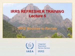 IRRS REFRESHER TRAINING Lecture 5 IRRS Modules to