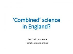 Combined science in England Ken Gadd 4 science