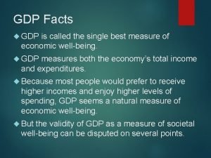GDP Facts GDP is called the single best