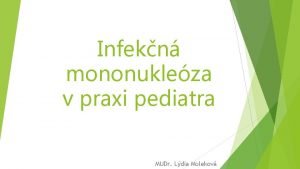 Infekn mononukleza v praxi pediatra MUDr Ldia Molekov