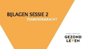 BIJLAGEN SESSIE 2 TEAMVEERKRACHT Sessie 2 Inhoud 1