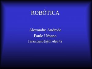 ROBTICA Alexandre Andrade Paulo Urbano araa pgaudi ufpe