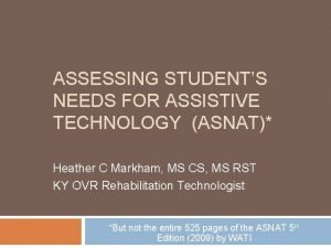 ASSESSING STUDENTS NEEDS FOR ASSISTIVE TECHNOLOGY ASNAT Heather