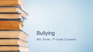 Bullying Mrs Snider 7 th Grade Counselor Bullying