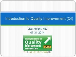 Introduction to Quality Improvement QI Lisa Knight MD