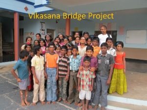 Vikasana Bridge Project Focus The project is aimed