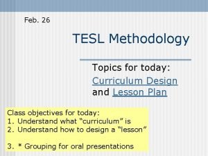 Feb 26 TESL Methodology Topics for today Curriculum