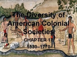 The Diversity of American Colonial Societies CHAPTER 17