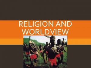 RELIGION AND WORLDVIEW DEFINITIONS Worldview Encompassing pictures of