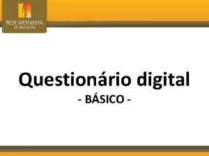 Questionrio digital BSICO Apresentao Questionrio digital Objetivo Apresentar