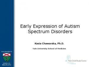 Early Expression of Autism Spectrum Disorders Kasia Chawarska