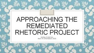 APPROACHING THE REMEDIATED RHETORIC PROJECT Ashley Anderson New