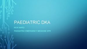 PAEDIATRIC DKA NICK WARD PAEDIATRIC EMERGENCY MEDICINE SPR