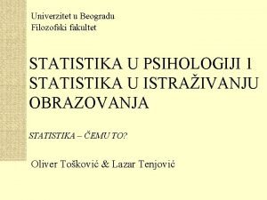 Univerzitet u Beogradu Filozofski fakultet STATISTIKA U PSIHOLOGIJI