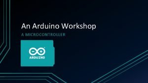 An Arduino Workshop A MICROCONTROLLER What is Arduino