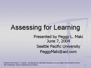 Assessing for Learning Presented by Peggy L Maki