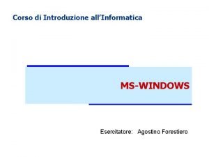 Corso di Introduzione allInformatica MSWINDOWS Esercitatore Agostino Forestiero