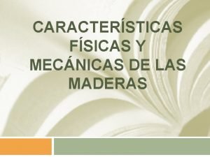 CARACTERSTICAS FSICAS Y MECNICAS DE LAS MADERAS Caractersticas