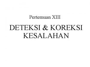 Pertemuan XIII DETEKSI KOREKSI KESALAHAN 13 1 Deteksi