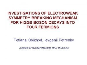 INVESTIGATIONS OF ELECTROWEAK SYMMETRY BREAKING MECHANISM FOR HIGGS